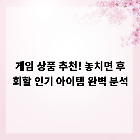 게임 상품 추천! 놓치면 후회할 인기 아이템 완벽 분석