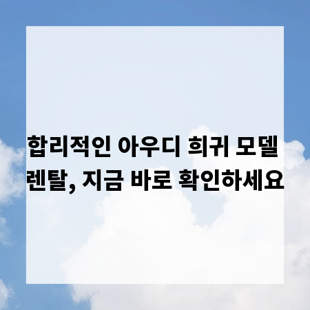 합리적인 아우디 희귀 모델 렌탈, 지금 바로 확인하세요