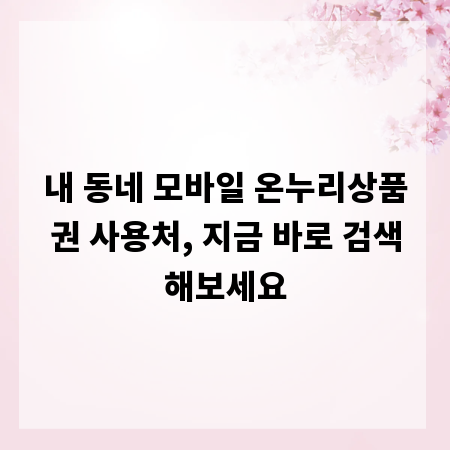 내 동네 모바일 온누리상품권 사용처, 지금 바로 검색해보세요