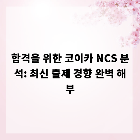 합격을 위한 코이카 NCS 분석: 최신 출제 경향 완벽 해부