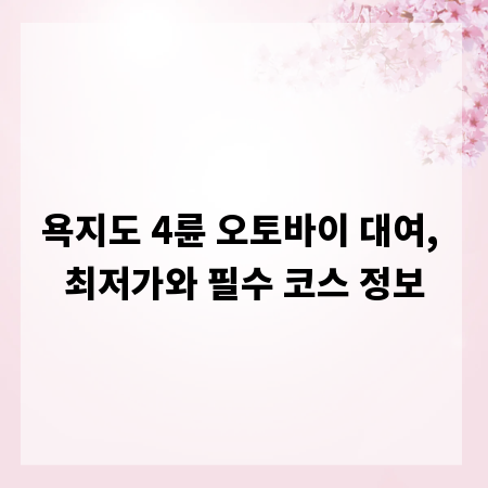 욕지도 4륜 오토바이 대여, 최저가와 필수 코스 정보