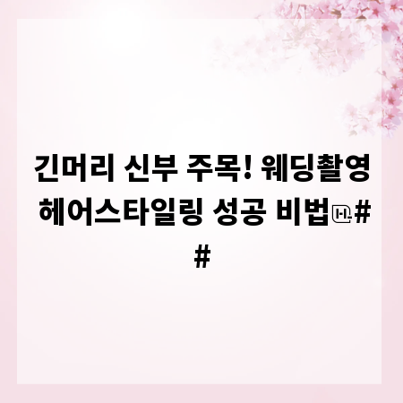 긴머리 신부 주목! 웨딩촬영 헤어스타일링 성공 비법
##