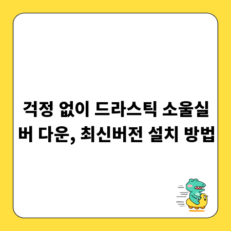 걱정 없이 드라스틱 소울실버 다운, 최신버전 설치 방법