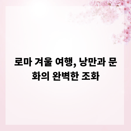 로마 겨울 여행, 낭만과 문화의 완벽한 조화