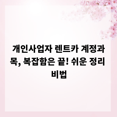 개인사업자 렌트카 계정과목, 복잡함은 끝! 쉬운 정리 비법
