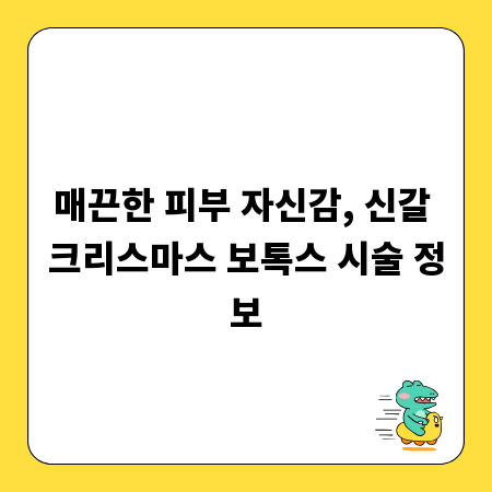 매끈한 피부 자신감, 신갈 크리스마스 보톡스 시술 정보