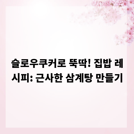 슬로우쿠커로 뚝딱! 집밥 레시피: 근사한 삼계탕 만들기