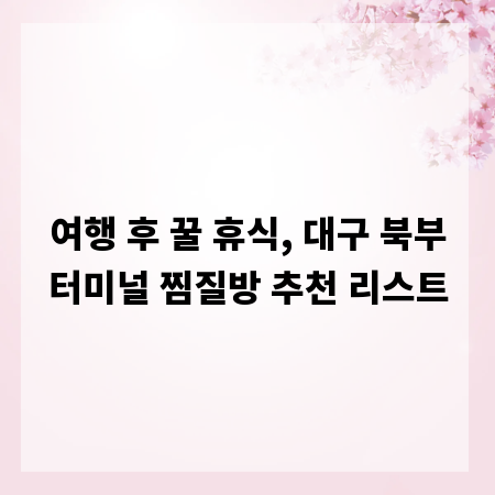 여행 후 꿀 휴식, 대구 북부터미널 찜질방 추천 리스트