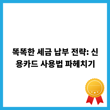 똑똑한 세금 납부 전략: 신용카드 사용법 파헤치기