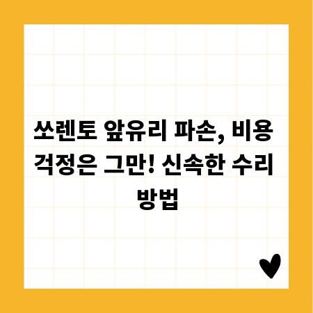 쏘렌토 앞유리 파손, 비용 걱정은 그만! 신속한 수리 방법