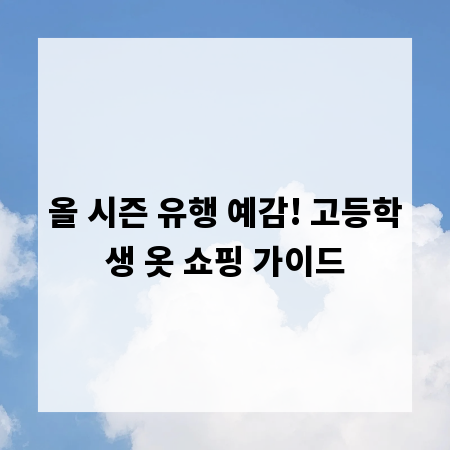 올 시즌 유행 예감! 고등학생 옷 쇼핑 가이드