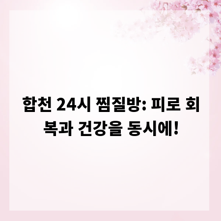 합천 24시 찜질방: 피로 회복과 건강을 동시에!
