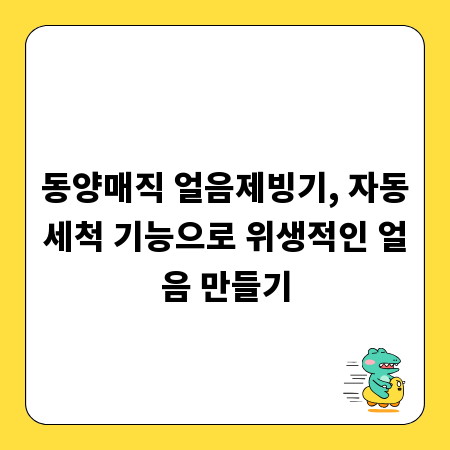 동양매직 얼음제빙기, 자동세척 기능으로 위생적인 얼음 만들기