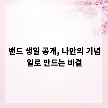 밴드 생일 공개, 나만의 기념일로 만드는 비결