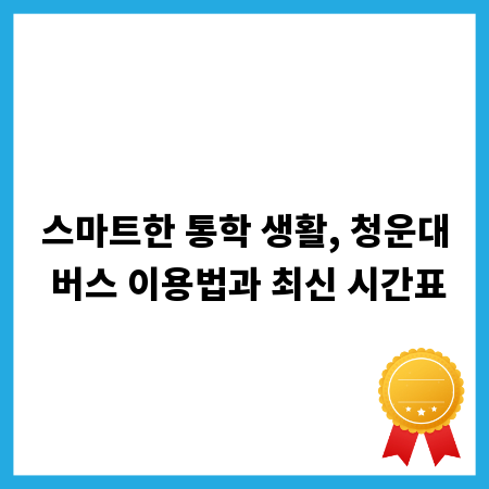 스마트한 통학 생활, 청운대 버스 이용법과 최신 시간표