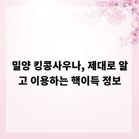 밀양 킹콩사우나, 제대로 알고 이용하는 핵이득 정보