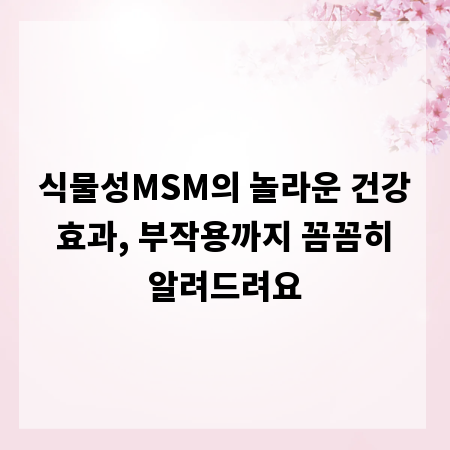 식물성MSM의 놀라운 건강 효과, 부작용까지 꼼꼼히 알려드려요