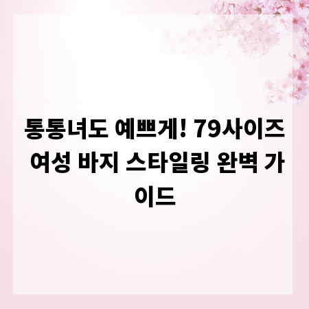 통통녀도 예쁘게! 79사이즈 여성 바지 스타일링 완벽 가이드