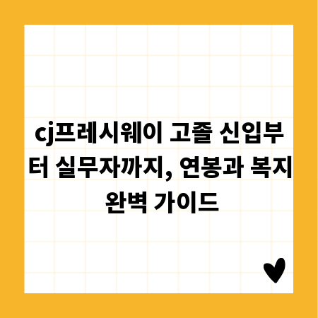 cj프레시웨이 고졸 신입부터 실무자까지, 연봉과 복지 완벽 가이드