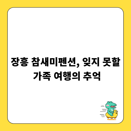 장흥 참새미펜션, 잊지 못할 가족 여행의 추억