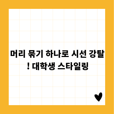 머리 묶기 하나로 시선 강탈! 대학생 스타일링