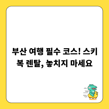 부산 여행 필수 코스! 스키복 렌탈, 놓치지 마세요