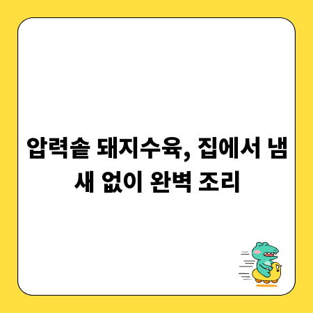 압력솥 돼지수육, 집에서 냄새 없이 완벽 조리