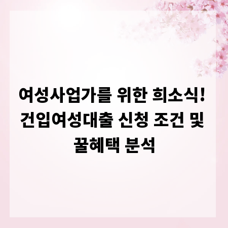 여성사업가를 위한 희소식! 건입여성대출 신청 조건 및 꿀혜택 분석