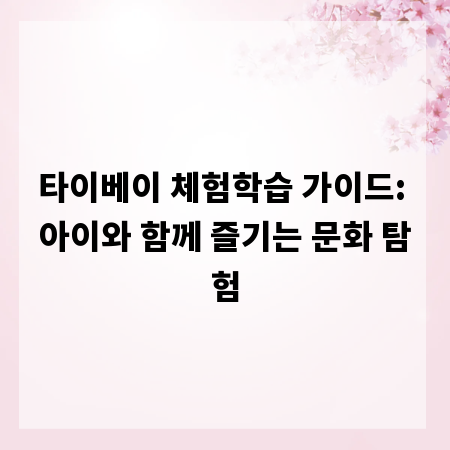 타이베이 체험학습 가이드: 아이와 함께 즐기는 문화 탐험