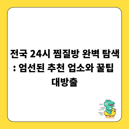 전국 24시 찜질방 완벽 탐색: 엄선된 추천 업소와 꿀팁 대방출