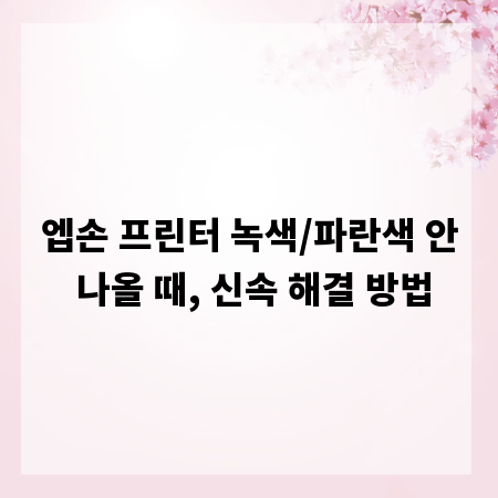엡손 프린터 녹색/파란색 안 나올 때, 신속 해결 방법