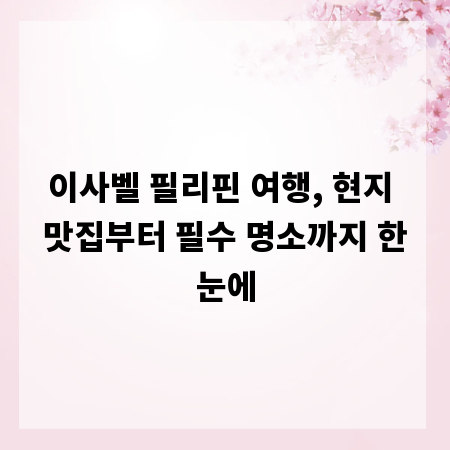 이사벨 필리핀 여행, 현지 맛집부터 필수 명소까지 한눈에