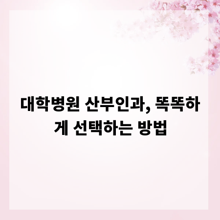 대학병원 산부인과, 똑똑하게 선택하는 방법