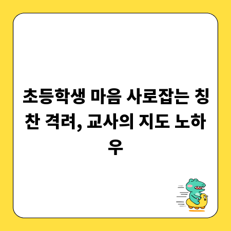 초등학생 마음 사로잡는 칭찬 격려, 교사의 지도 노하우