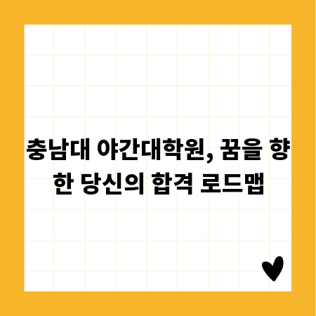 충남대 야간대학원, 꿈을 향한 당신의 합격 로드맵