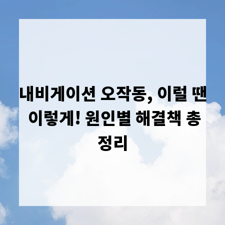 내비게이션 오작동, 이럴 땐 이렇게! 원인별 해결책 총정리