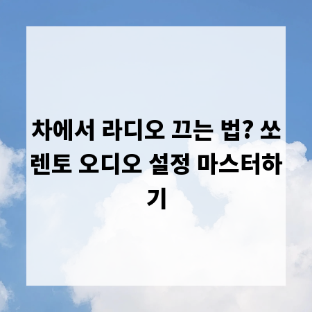 차에서 라디오 끄는 법? 쏘렌토 오디오 설정 마스터하기