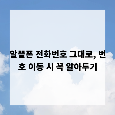 알뜰폰 전화번호 그대로, 번호 이동 시 꼭 알아두기