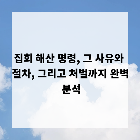 집회 해산 명령, 그 사유와 절차, 그리고 처벌까지 완벽 분석