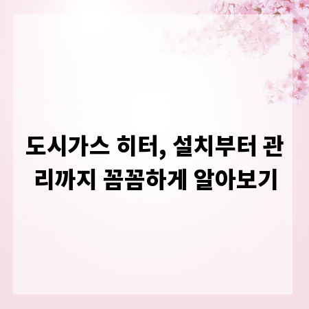 도시가스 히터, 설치부터 관리까지 꼼꼼하게 알아보기