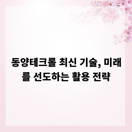 동양테크롤 최신 기술, 미래를 선도하는 활용 전략
