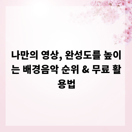 나만의 영상, 완성도를 높이는 배경음악 순위 & 무료 활용법