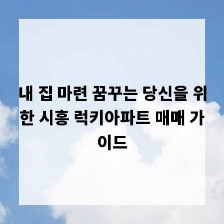 내 집 마련 꿈꾸는 당신을 위한 시흥 럭키아파트 매매 가이드