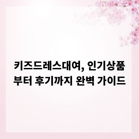키즈드레스대여, 인기상품부터 후기까지 완벽 가이드