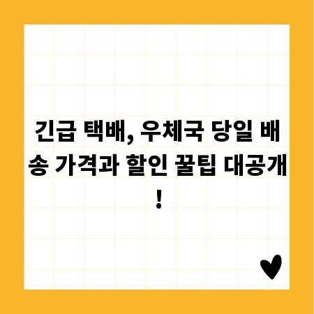 긴급 택배, 우체국 당일 배송 가격과 할인 꿀팁 대공개!