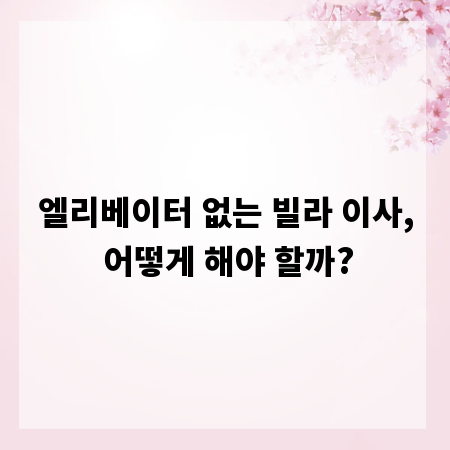 엘리베이터 없는 빌라 이사, 어떻게 해야 할까?