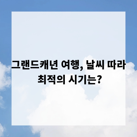 그랜드캐년 여행, 날씨 따라 최적의 시기는?