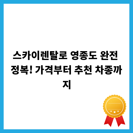 스카이렌탈로 영종도 완전 정복! 가격부터 추천 차종까지