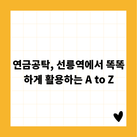 연금공탁, 선릉역에서 똑똑하게 활용하는 A to Z