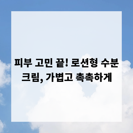 피부 고민 끝! 로션형 수분크림, 가볍고 촉촉하게